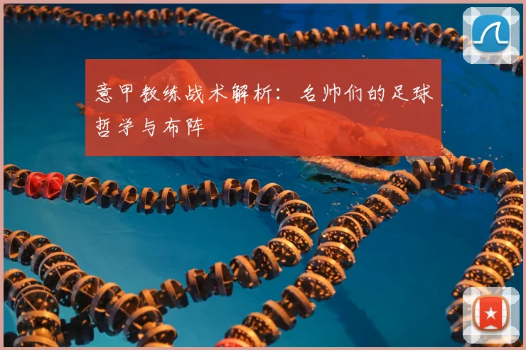 意甲教练战术解析：名帅们的足球哲学与布阵