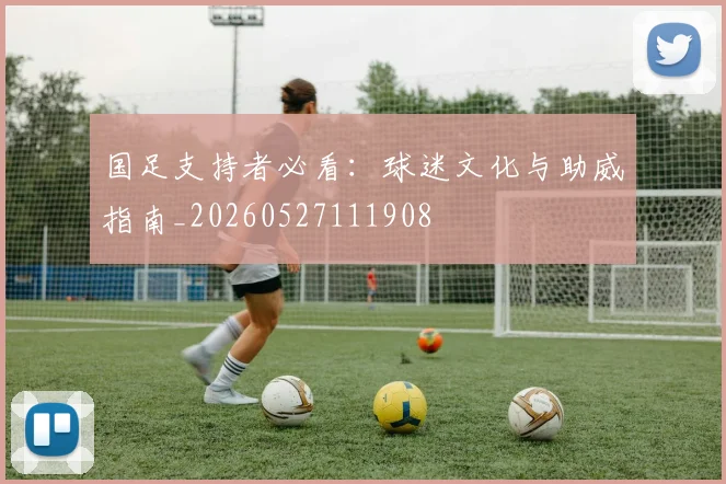 国足支持者必看：球迷文化与助威指南_20260527111908