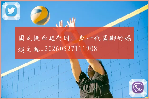 国足换血进行时：新一代国脚的崛起之路_20260527111908