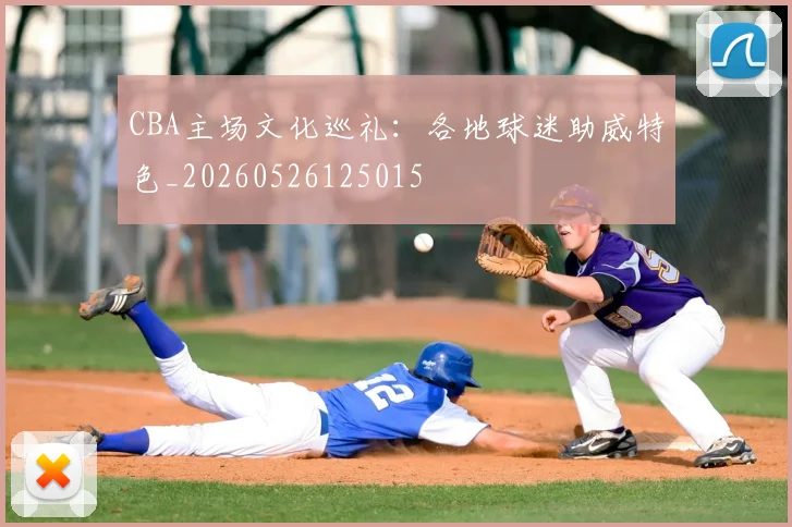 CBA主场文化巡礼:各地球迷助威特色_20260526125015