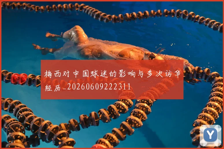 梅西对中国球迷的影响与多次访华经历_20260609222311