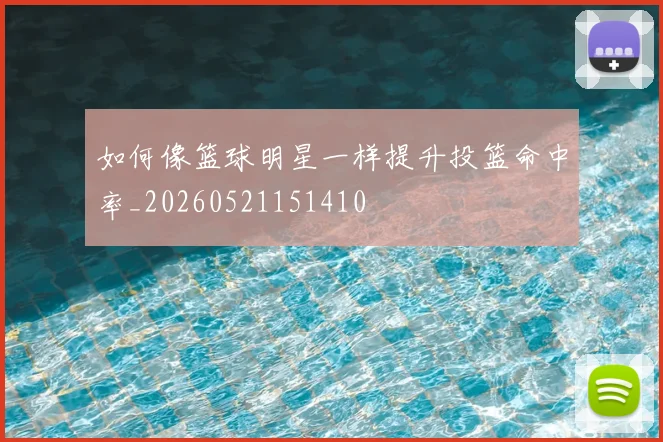 如何像篮球明星一样提升投篮命中率_20260521151410