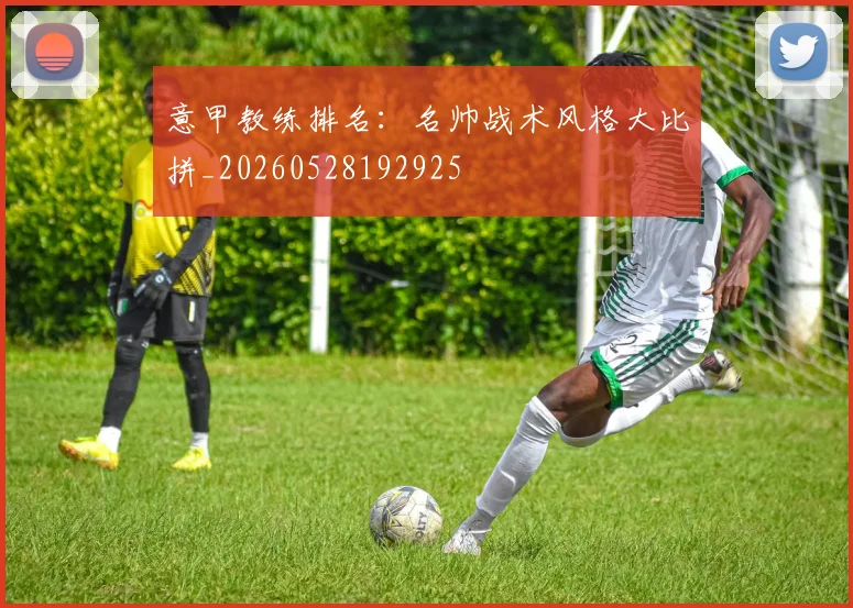 意甲教练排名：名帅战术风格大比拼_20260528192925