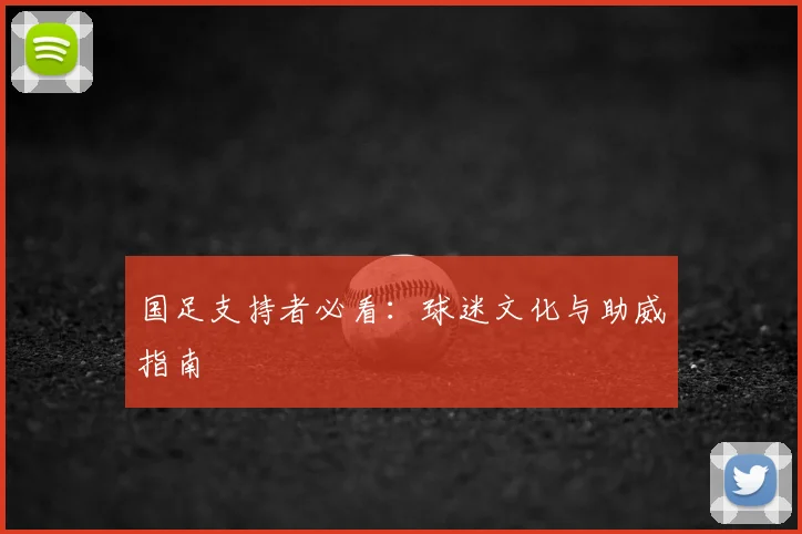 国足支持者必看：球迷文化与助威指南