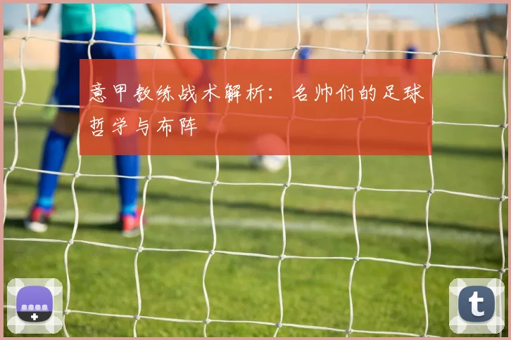 意甲教练战术解析：名帅们的足球哲学与布阵