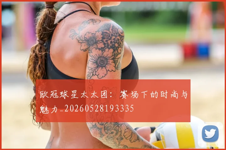 欧冠球星太太团:赛场下的时尚与魅力_20260528193335